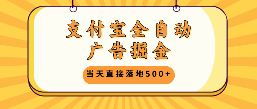 支付宝全自动广告掘金，当天直接落地500+，无需养鸡可矩阵放大操作-资源宝库
