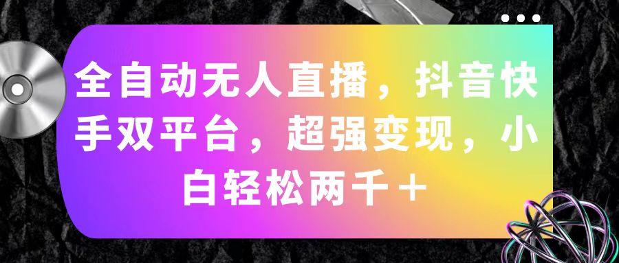 全自动无人直播，抖音快手双平台，超强变现，小白轻松两千＋-资源宝库
