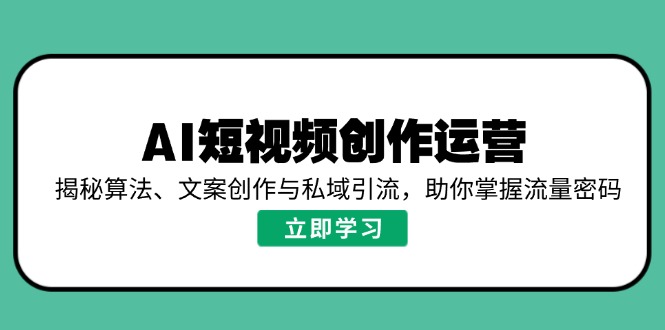 AI短视频创作运营,揭秘算法、文案创作与私域引流,助你掌握流量密码-资源宝库