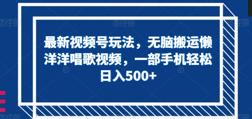 最新视频号玩法,无脑搬运懒洋洋唱歌视频,一部手机轻松日入500+【揭秘】