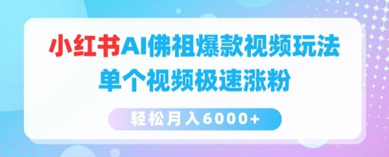 小红书AI佛祖爆款视频玩法，单个视频极速涨粉，轻松月入6000+【揭秘】-资源宝库