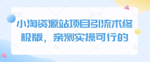 小淘资源站项目引流术终极版，亲测实操可行的-资源宝库