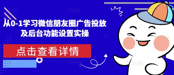 从0-1学习微信朋友圈广告投放及后台功能设置实操-资源宝库