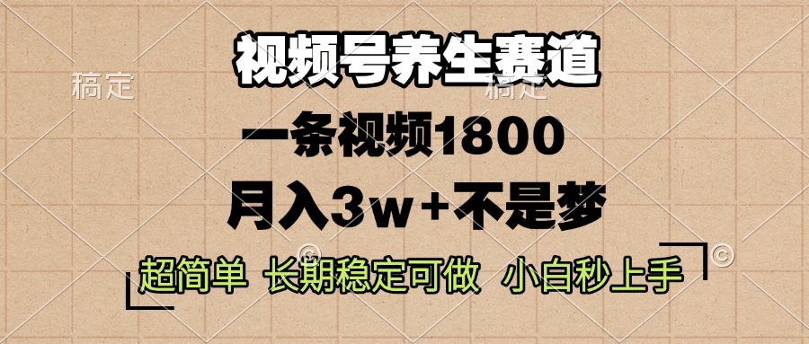 视频号养生赛道，一条视频1800，超简单，长期稳定可做，月入3w+不是梦-资源宝库