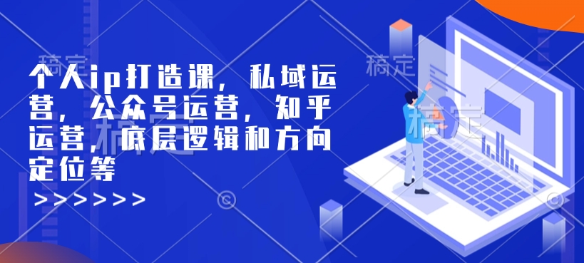 个人ip打造课,私域运营,公众号运营,知乎运营,底层逻辑和方向定位等-资源宝库