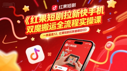 红果短剧拉新快手手机双魔法搬运全流程实操课,一单最高12,红果短剧拉新重磅回归-资源宝库