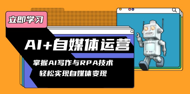 AI+自媒体运营变现课,掌握AI写作与RPA技术,轻松实现自媒体变现-资源宝库