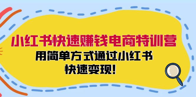 小红书快速赚钱电商特训营：用简单方式通过小红书快速变现！-资源宝库