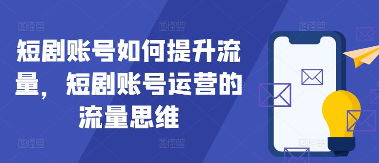 短剧账号如何提升流量，短剧账号运营的流量思维-资源宝库