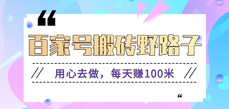 百家号搬砖野路子玩法,用心去做,每天赚100米还是相对容易【附操作流程】-资源宝库
