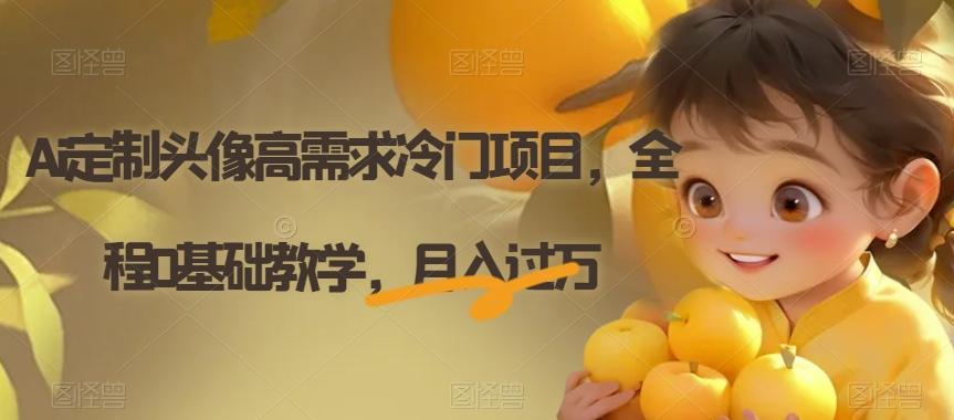 Ai定制头像高需求冷门项目，全程0基础教学，月入过万【揭秘】-资源宝库