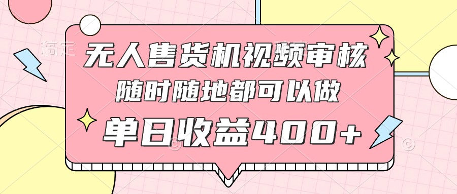 无人售货机视频审核，十秒钟一单，有手机就行，随时随地可做单日收益400+-资源宝库