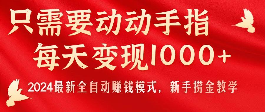 只需要动动手指，每天变现1000+，2024最新全自动赚钱模式，新手捞金教学！-资源宝库