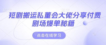 短剧搬运私董会大佬分享付费剧场爆单秘籍-资源宝库