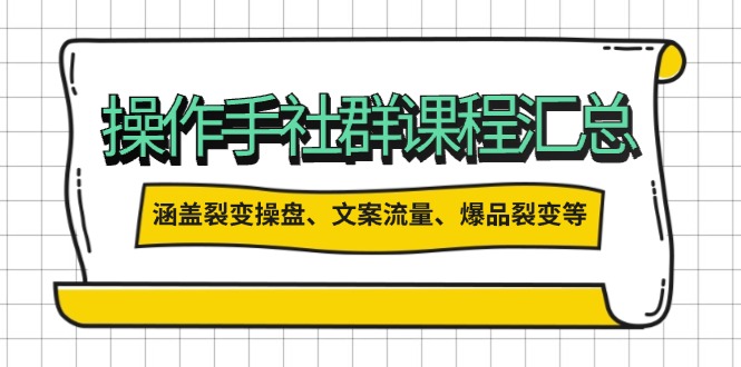 操作手社群课程汇总，涵盖裂变操盘、文案流量、爆品裂变等多方面内容-资源宝库