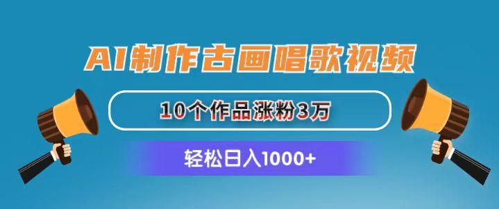AI制作古画唱歌视频，10个作品涨粉3万，日入1000+-资源宝库
