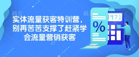 实体流量获客特训营,别再苦苦支撑了赶紧学会流量营销获客-资源宝库