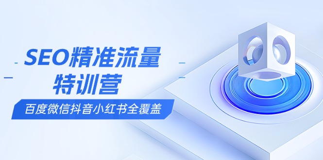 SEO精准流量特训营,百度微信抖音小红书全覆盖,带你搞懂搜索优化核心技巧-资源宝库