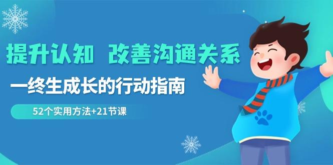 提升认知改善沟通关系，一终生成长的行动指南 52个实用方法+21节课-资源宝库