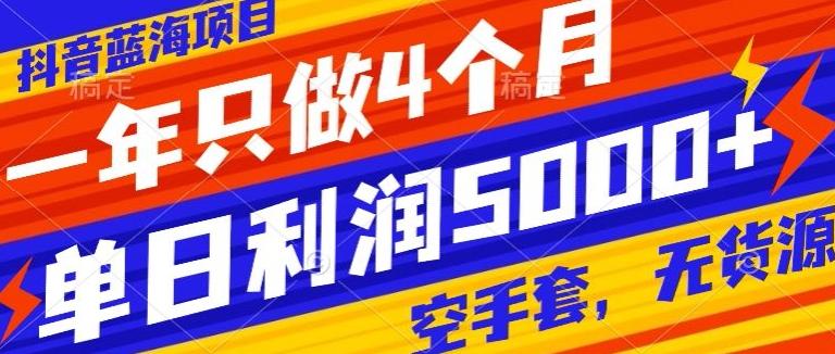 抖音蓝海项目，一年只做4个月，空手套，无货源，单日利润5000+-资源宝库