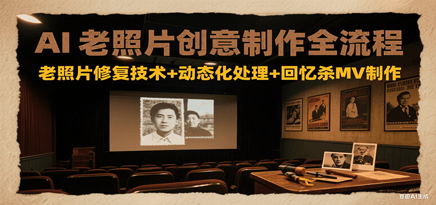 AI老照片创意制作全流程：老照片修复技术+动态化处理+回忆杀MV制作-资源宝库