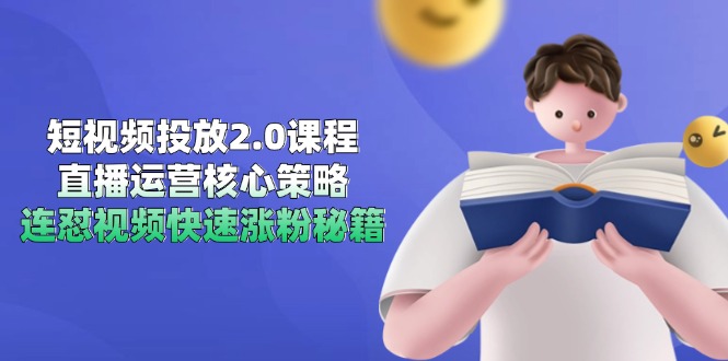 短视频投放2.0课程，直播运营核心策略，连怼视频快速涨粉秘籍-资源宝库