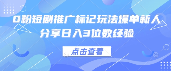 0粉短剧推广标记玩法爆单新人分享日入3位数经验-资源宝库
