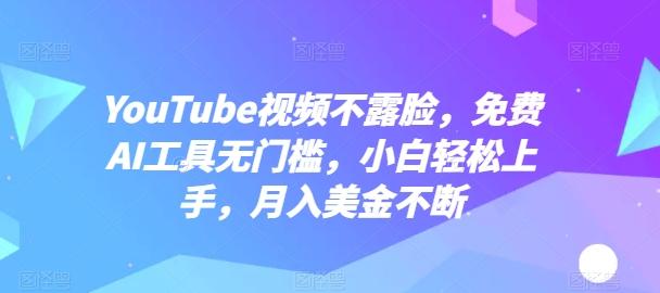 YouTube视频不露脸，免费AI工具无门槛，小白轻松上手，月入美金不断【揭秘】-资源宝库