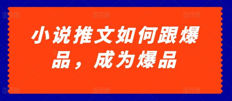 小说推文如何跟爆品，成为爆品【揭秘】-资源宝库