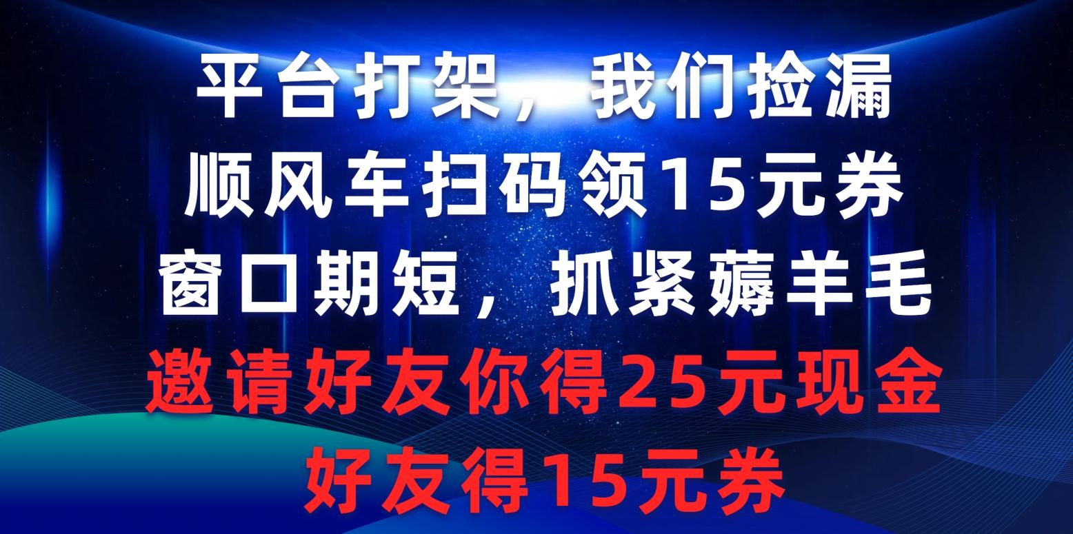 (9316期)平台打架我们捡漏，顺风车扫码领15元券，窗口期短抓紧薅羊毛，邀请好友...-资源宝库