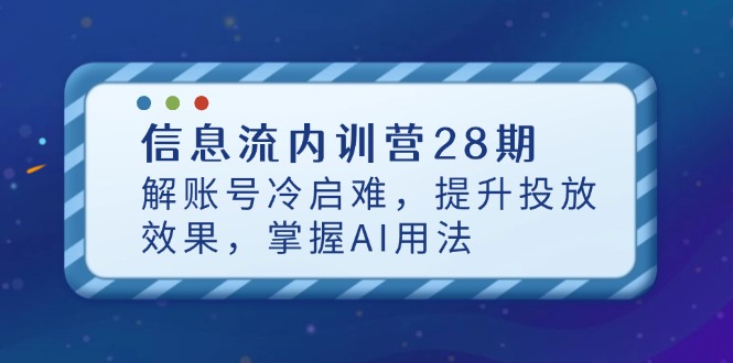 信息流内训营28期，解账号冷启难，提升投放效果，掌握AI用法-资源宝库