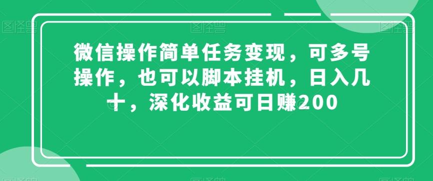 微信操作简单任务变现，可多号操作，也可以脚本挂机，日入几十，深化收益可日赚200【揭秘】-资源宝库