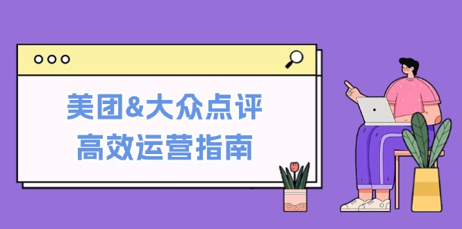 美团&大众点评高效运营指南：从平台基础认知到提升销量的实用操作技巧-资源宝库