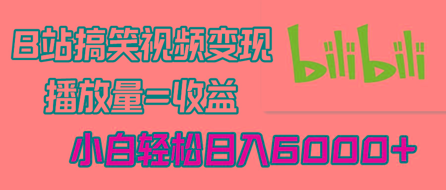 B站搞笑视频变现，播放量=收益，小白轻松日入6000+-资源宝库