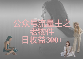 公众号流量主之老物件日收益300+-资源宝库