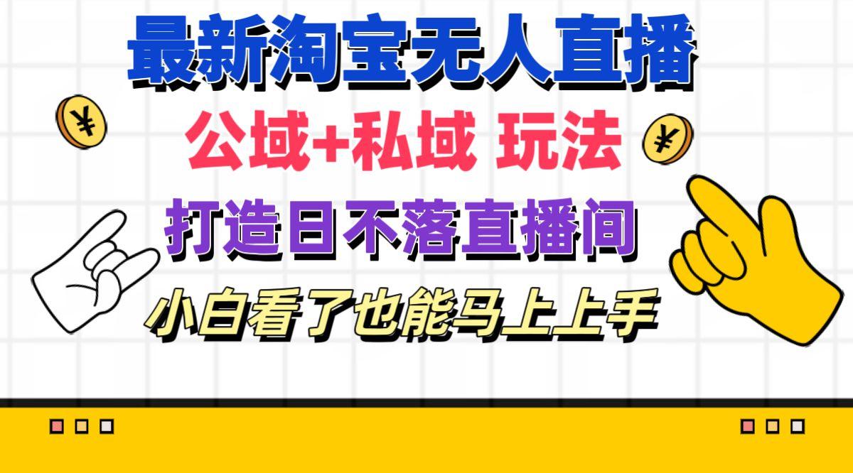 最新淘宝无人直播 公域+私域玩法打造真正的日不落直播间 小白看了也能…-资源宝库