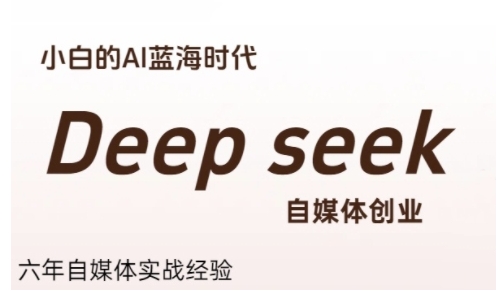 普通人利用Deepseek自媒体创业,零基础友好,小白的AI蓝海时代-资源宝库