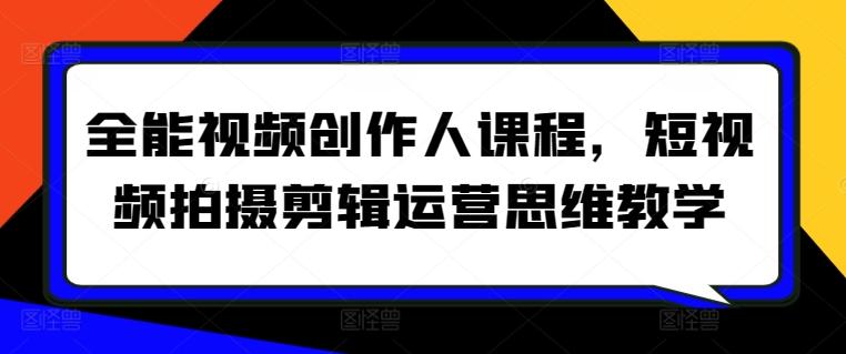 全能视频创作人课程，短视频拍摄剪辑运营思维教学-资源宝库
