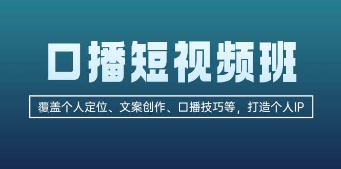 口播短视频班：覆盖个人定位、文案创作、口播技巧等，打造个人IP-资源宝库