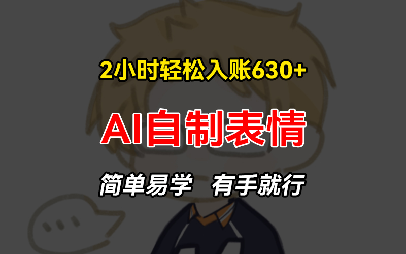 2小时轻松入账630+赚钱项目，手把手教你做AI自制表情，简单易学有手就行-资源宝库