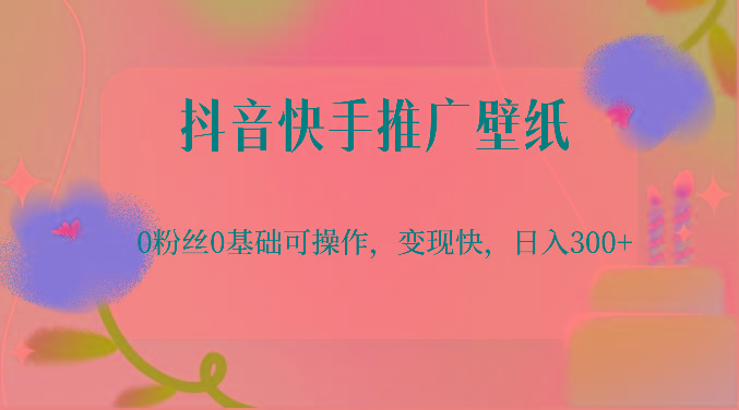 抖音快手推广壁纸，0粉丝0基础可操作，变现快，日入300+-资源宝库