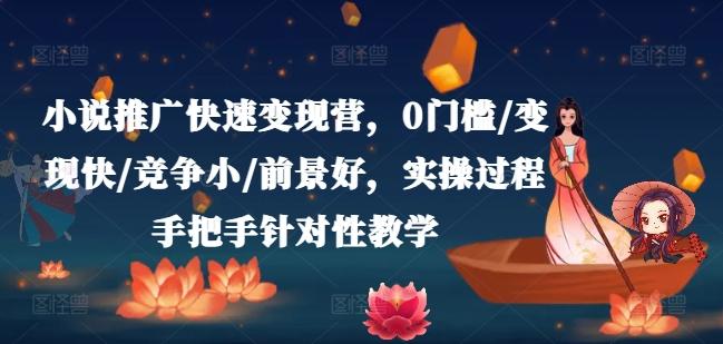 小说推广快速变现营，0门槛/变现快/竞争小/前景好，实操过程手把手针对性教学-资源宝库