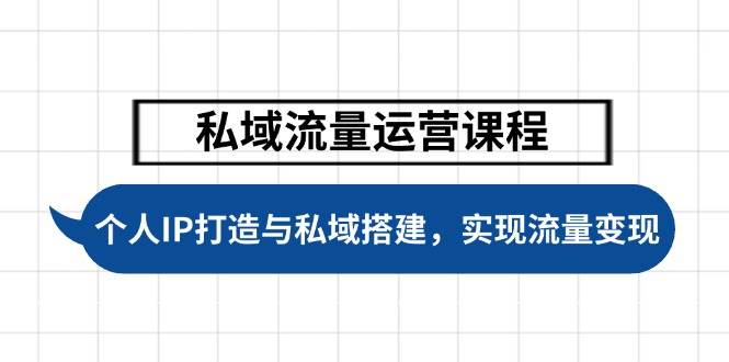 私域流量运营课程,个人IP打造与私域搭建,助力学员实现流量变现-资源宝库
