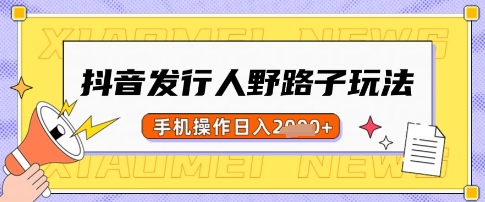 抖音发行人野路子玩法,一单利润50,手机操作一天多张【揭秘】-资源宝库