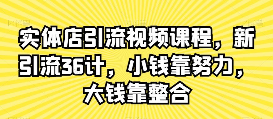 实体店引流视频课程，新引流36计，小钱靠努力，大钱靠整合-资源宝库