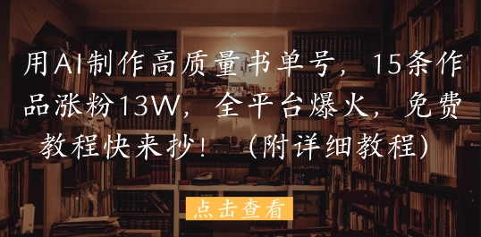 用AI制作高质量书单号,15条作品涨粉13W,全平台爆火,免费教程快来抄(附详细教程)-资源宝库