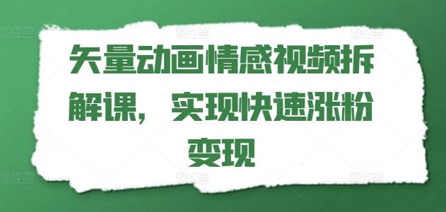 矢量动画情感视频拆解课，实现快速涨粉变现-资源宝库