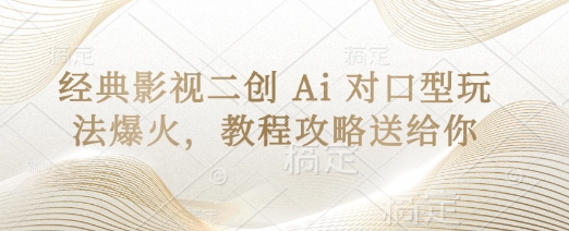 经典影视二创 Ai 对口型玩法爆火，教程攻略送给你-资源宝库