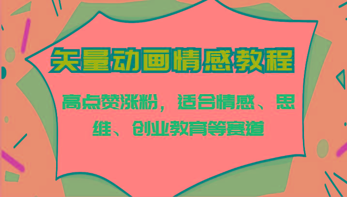 矢量动画情感教程-高点赞涨粉，适合情感、思维、创业教育等赛道-资源宝库