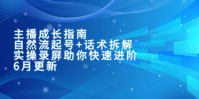 主播成长指南：自然流起号+话术拆解，实操录屏助你快速进阶(6月更新-资源宝库
